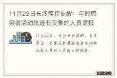 11月22日长沙疾控提醒：与冠感染者活动轨迹有交集的人员请报备