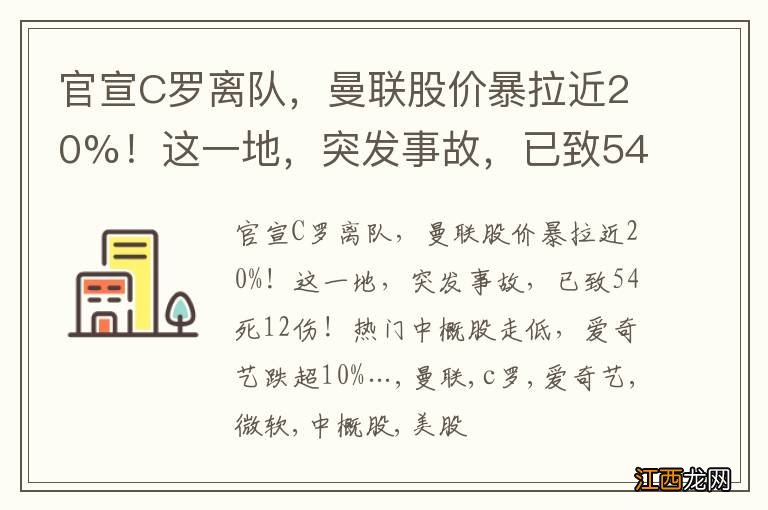 官宣C罗离队，曼联股价暴拉近20%！这一地，突发事故，已致54死12伤！热门中概股走低，爱奇艺跌超10%…