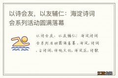 以诗会友，以友辅仁：海淀诗词会系列活动圆满落幕