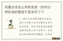 如何分辨奶油奶酪是不是冻坏了? 奶酪冰冻怎么判断变质