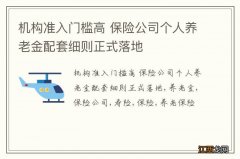 机构准入门槛高 保险公司个人养老金配套细则正式落地