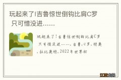 玩起来了!吉鲁惊世倒钩比肩C罗 只可惜没进……