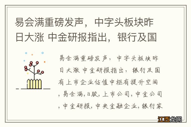 易会满重磅发声，中字头板块昨日大涨 中金研报指出，银行及国有上市企业估值中枢有提升空间