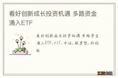 看好创新成长投资机遇 多路资金涌入ETF