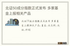 北证50成分指数正式发布 多家基金上报相关产品