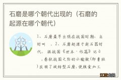 石磨的起源在哪个朝代 石磨是哪个朝代出现的