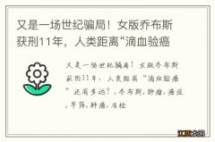 又是一场世纪骗局！女版乔布斯获刑11年，人类距离“滴血验癌”还有多远？