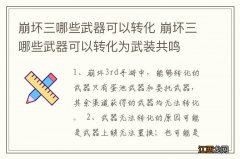 崩坏三哪些武器可以转化 崩坏三哪些武器可以转化为武装共鸣