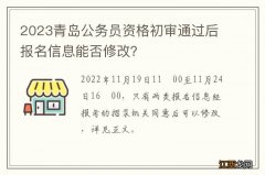 2023青岛公务员资格初审通过后报名信息能否修改？