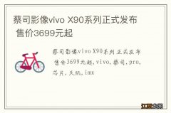 蔡司影像vivo X90系列正式发布 售价3699元起