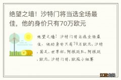 绝望之墙！沙特门将当选全场最佳，他的身价只有70万欧元