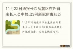 11月22日通报长沙岳麓区在外省来长人员中检出3例新冠病毒肺炎阳性感染者