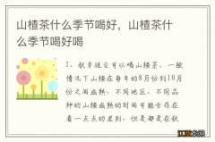 山楂茶什么季节喝好，山楂茶什么季节喝好喝