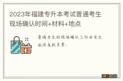 2023年福建专升本考试普通考生现场确认时间+材料+地点