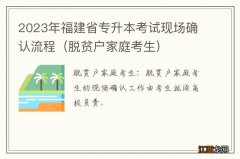 脱贫户家庭考生 2023年福建省专升本考试现场确认流程