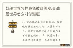 战舰世界怎样避免被敌舰发现 战舰世界怎么对付潜艇