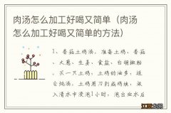 肉汤怎么加工好喝又简单的方法 肉汤怎么加工好喝又简单