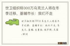 世卫组织称300万乌克兰人将在冬季迁移，基辅市长：我们不走