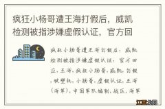 疯狂小杨哥遭王海打假后，威凯检测被指涉嫌虚假认证，官方回应