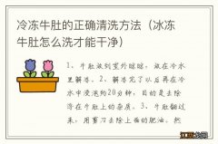 冰冻牛肚怎么洗才能干净 冷冻牛肚的正确清洗方法