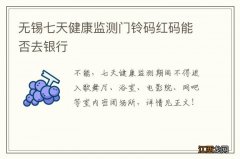 无锡七天健康监测门铃码红码能否去银行