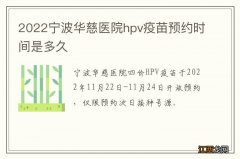 2022宁波华慈医院hpv疫苗预约时间是多久