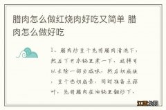 腊肉怎么做红烧肉好吃又简单 腊肉怎么做好吃