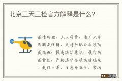 北京三天三检官方解释是什么？