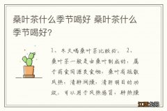 桑叶茶什么季节喝好 桑叶茶什么季节喝好?