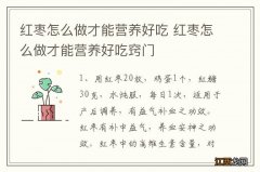 红枣怎么做才能营养好吃 红枣怎么做才能营养好吃窍门