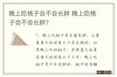 晚上吃桃子会不会长胖 晚上吃桃子会不会长胖?