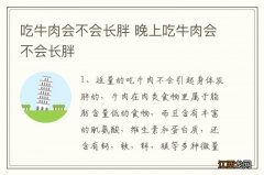 吃牛肉会不会长胖 晚上吃牛肉会不会长胖