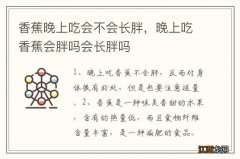 香蕉晚上吃会不会长胖，晚上吃香蕉会胖吗会长胖吗