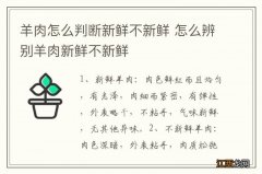 羊肉怎么判断新鲜不新鲜 怎么辨别羊肉新鲜不新鲜