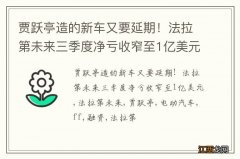 贾跃亭造的新车又要延期！法拉第未来三季度净亏收窄至1亿美元