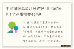 平底锅煎鸡蛋几分钟好 用平底锅煎1个鸡蛋需要4分钟