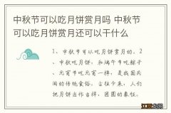 中秋节可以吃月饼赏月吗 中秋节可以吃月饼赏月还可以干什么