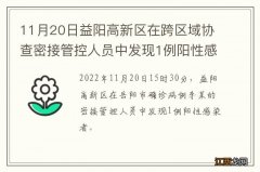 11月20日益阳高新区在跨区域协查密接管控人员中发现1例阳性感染者