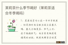 茉莉茶适合冬季喝吗 苿莉茶什么季节喝好