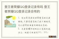 登王者荣耀QQ登录记录有吗 登王者荣耀QQ登录记录会有的