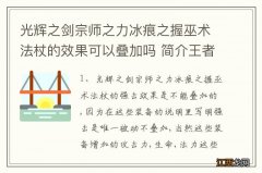 光辉之剑宗师之力冰痕之握巫术法杖的效果可以叠加吗 简介王者荣耀的大杀器