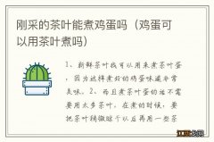 鸡蛋可以用茶叶煮吗 刚采的茶叶能煮鸡蛋吗