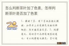 怎么判断茶叶加了色素，怎样判断茶叶是否加了色素