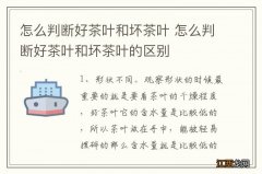 怎么判断好茶叶和坏茶叶 怎么判断好茶叶和坏茶叶的区别