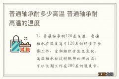 普通轴承耐多少高温 普通轴承耐高温的温度