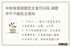 中秋食谱减肥吃主食可以吗 减肥中午不能吃主食吗