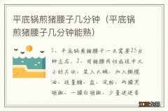 平底锅煎猪腰子几分钟能熟 平底锅煎猪腰子几分钟