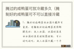 腌制好的咸鸭蛋可不可以直接冷藏 腌过的咸鸭蛋可放冷藏多久