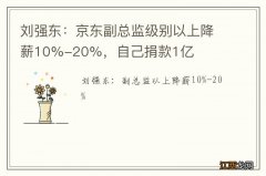 刘强东：京东副总监级别以上降薪10%-20%，自己捐款1亿