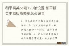 和平精英pc端120帧设置 和平精英电脑版高帧率怎么设置